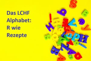 Das LCHF Alphabet R wie Rezepte