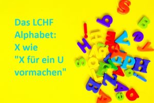 Das LCHF Alphabet X wie X für ein U vormachen